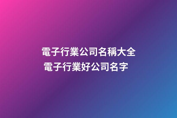 電子行業公司名稱大全 電子行業好公司名字-第1張-公司起名-玄機派